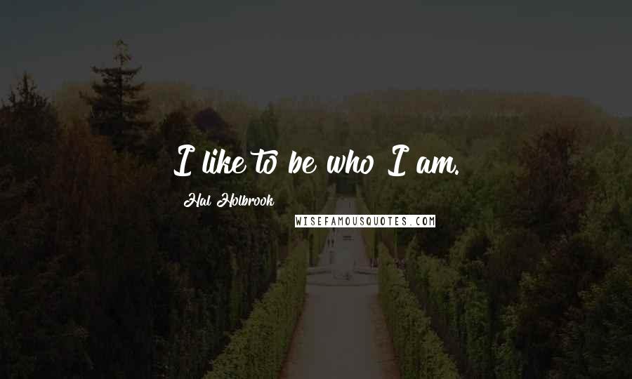 Hal Holbrook Quotes: I like to be who I am.