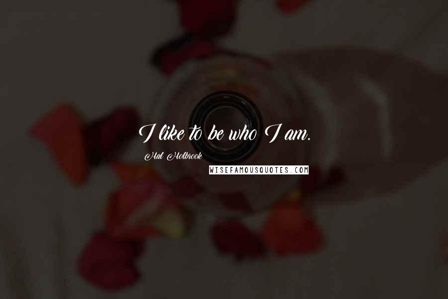 Hal Holbrook Quotes: I like to be who I am.
