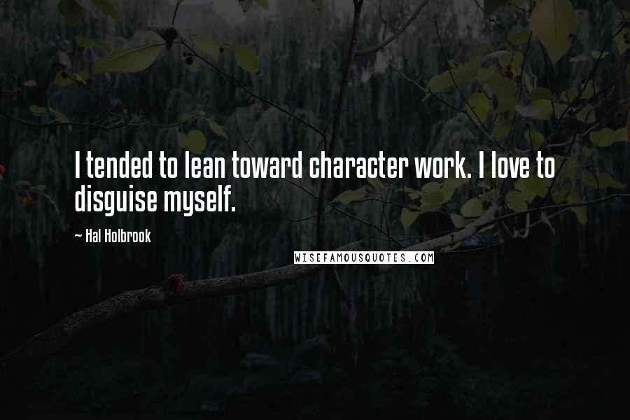 Hal Holbrook Quotes: I tended to lean toward character work. I love to disguise myself.