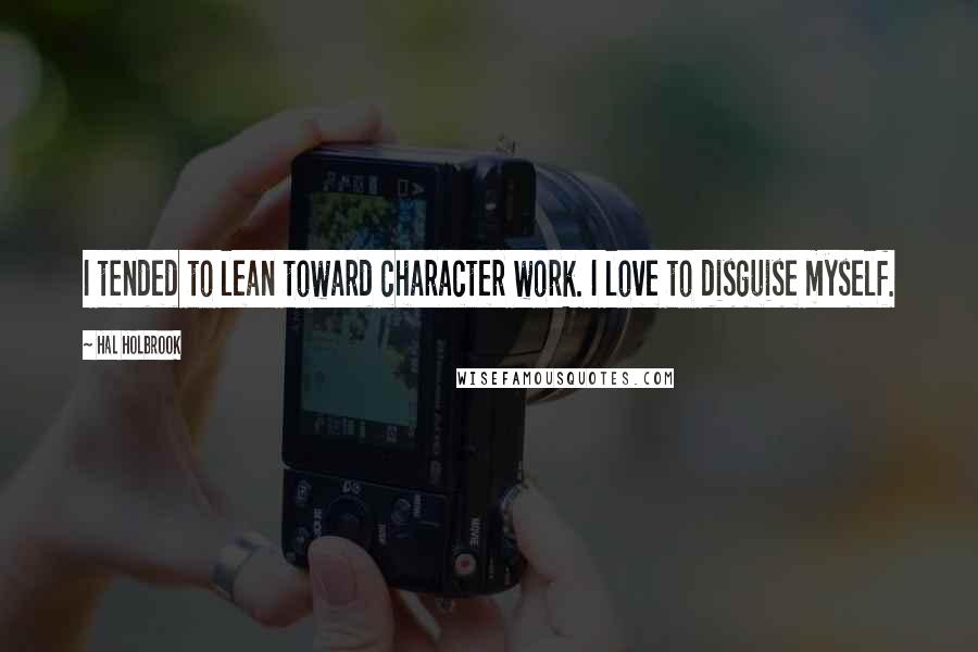 Hal Holbrook Quotes: I tended to lean toward character work. I love to disguise myself.