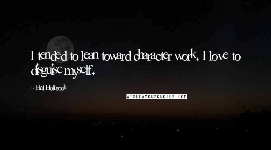 Hal Holbrook Quotes: I tended to lean toward character work. I love to disguise myself.