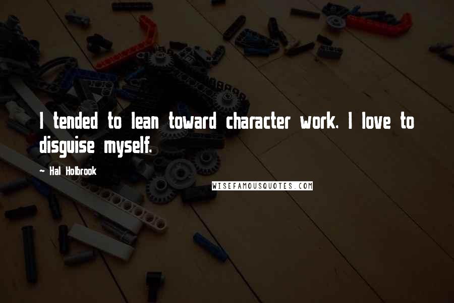 Hal Holbrook Quotes: I tended to lean toward character work. I love to disguise myself.