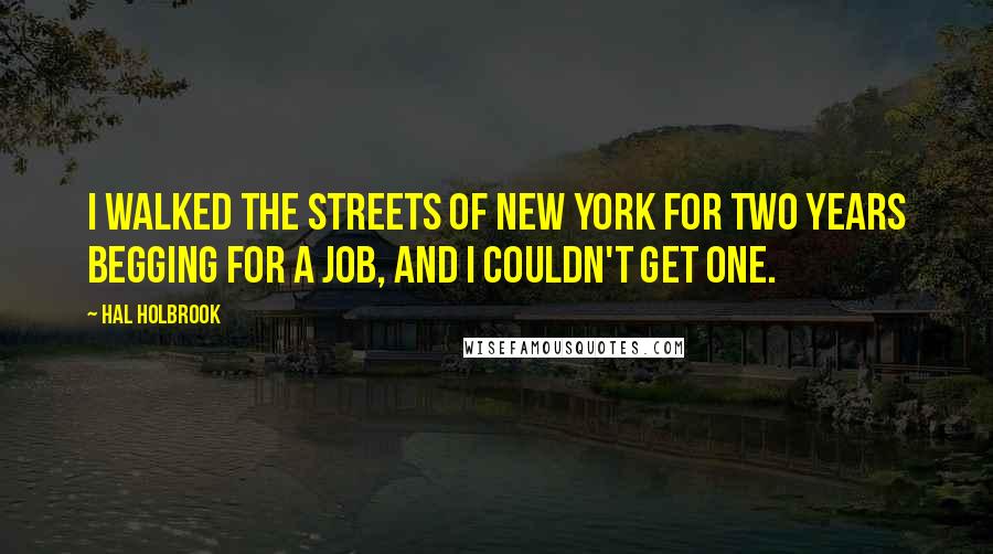 Hal Holbrook Quotes: I walked the streets of New York for two years begging for a job, and I couldn't get one.