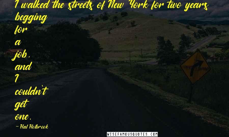 Hal Holbrook Quotes: I walked the streets of New York for two years begging for a job, and I couldn't get one.