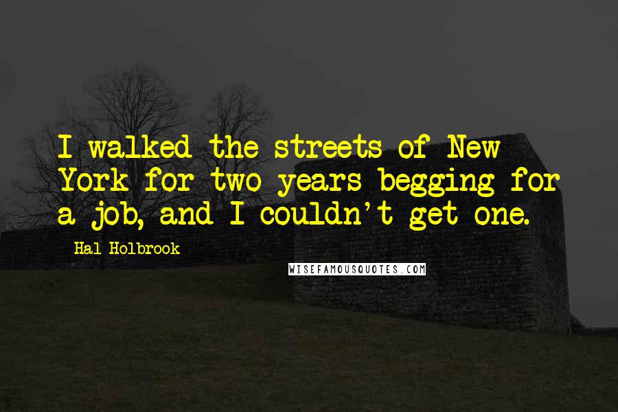 Hal Holbrook Quotes: I walked the streets of New York for two years begging for a job, and I couldn't get one.