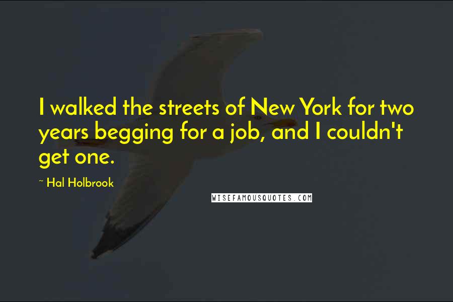 Hal Holbrook Quotes: I walked the streets of New York for two years begging for a job, and I couldn't get one.