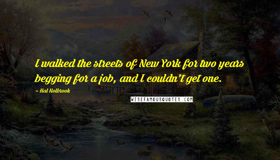 Hal Holbrook Quotes: I walked the streets of New York for two years begging for a job, and I couldn't get one.