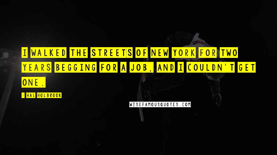 Hal Holbrook Quotes: I walked the streets of New York for two years begging for a job, and I couldn't get one.