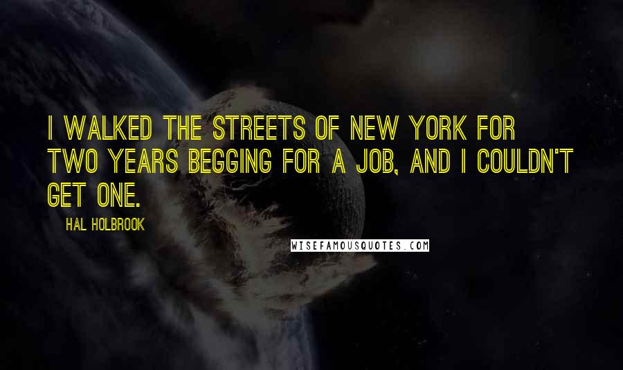 Hal Holbrook Quotes: I walked the streets of New York for two years begging for a job, and I couldn't get one.