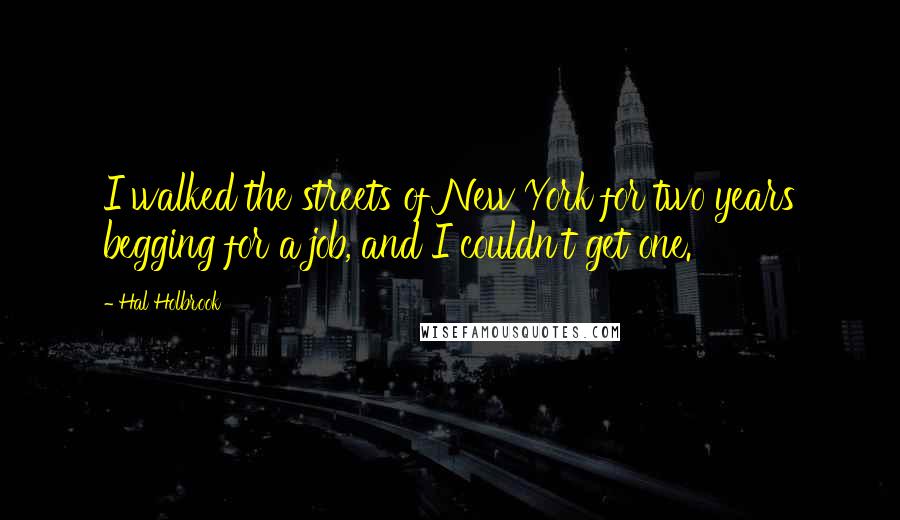 Hal Holbrook Quotes: I walked the streets of New York for two years begging for a job, and I couldn't get one.