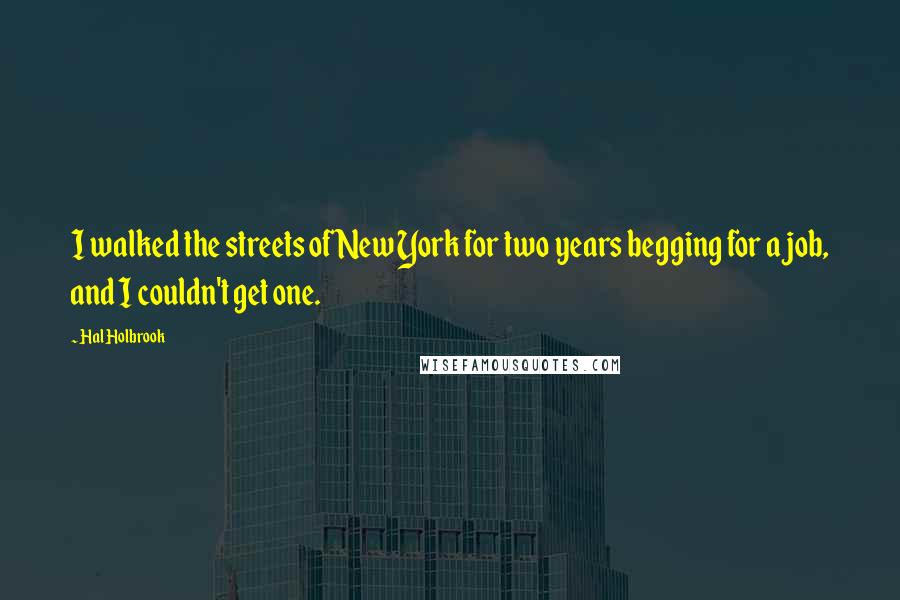 Hal Holbrook Quotes: I walked the streets of New York for two years begging for a job, and I couldn't get one.