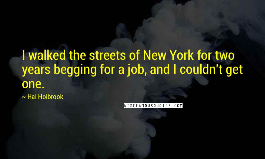 Hal Holbrook Quotes: I walked the streets of New York for two years begging for a job, and I couldn't get one.