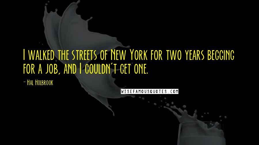 Hal Holbrook Quotes: I walked the streets of New York for two years begging for a job, and I couldn't get one.