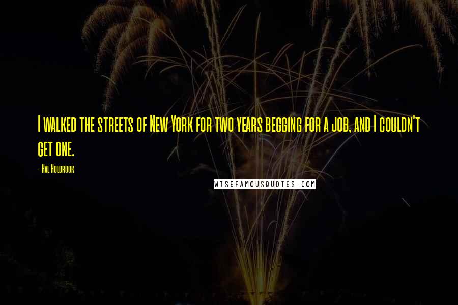 Hal Holbrook Quotes: I walked the streets of New York for two years begging for a job, and I couldn't get one.