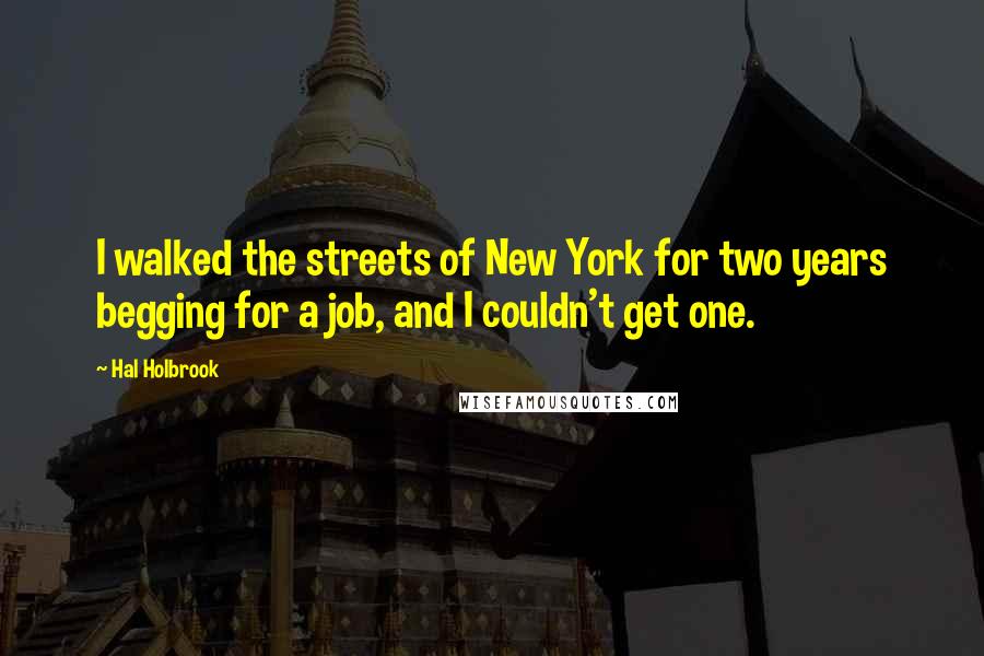 Hal Holbrook Quotes: I walked the streets of New York for two years begging for a job, and I couldn't get one.