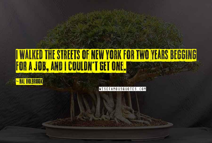 Hal Holbrook Quotes: I walked the streets of New York for two years begging for a job, and I couldn't get one.