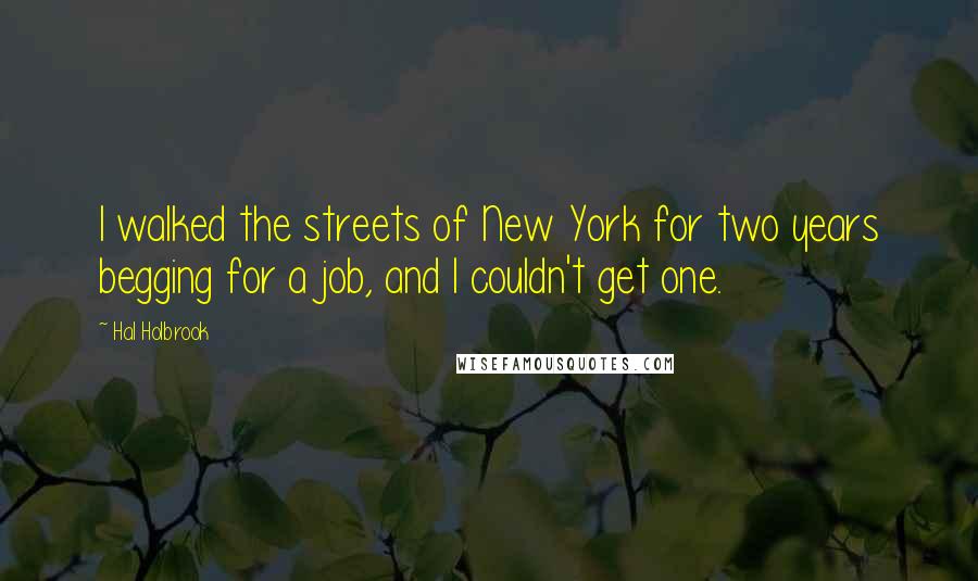 Hal Holbrook Quotes: I walked the streets of New York for two years begging for a job, and I couldn't get one.