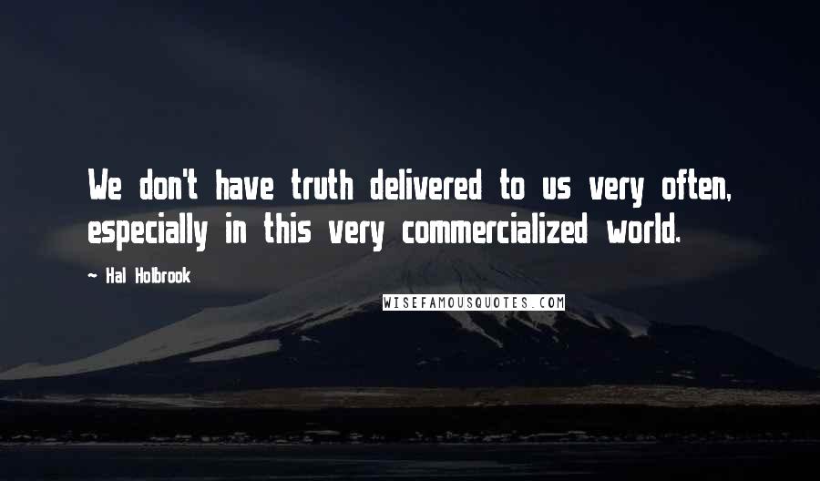 Hal Holbrook Quotes: We don't have truth delivered to us very often, especially in this very commercialized world.