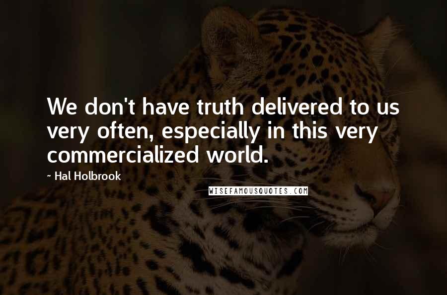 Hal Holbrook Quotes: We don't have truth delivered to us very often, especially in this very commercialized world.