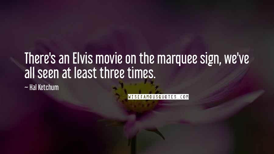 Hal Ketchum Quotes: There's an Elvis movie on the marquee sign, we've all seen at least three times.