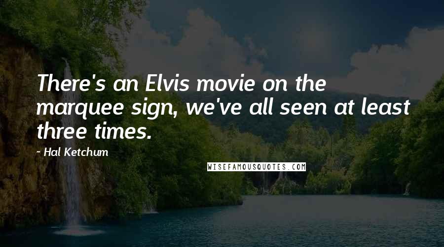 Hal Ketchum Quotes: There's an Elvis movie on the marquee sign, we've all seen at least three times.