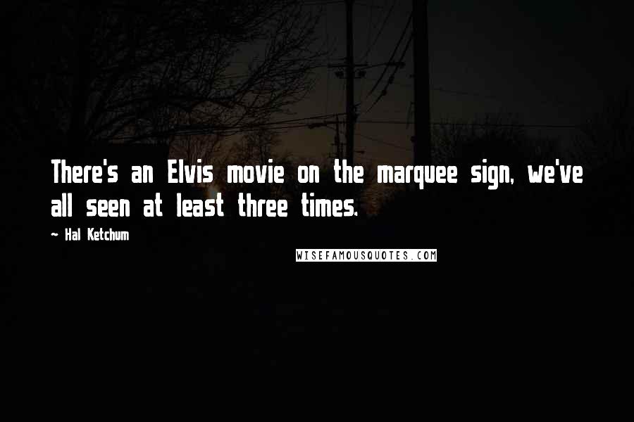 Hal Ketchum Quotes: There's an Elvis movie on the marquee sign, we've all seen at least three times.