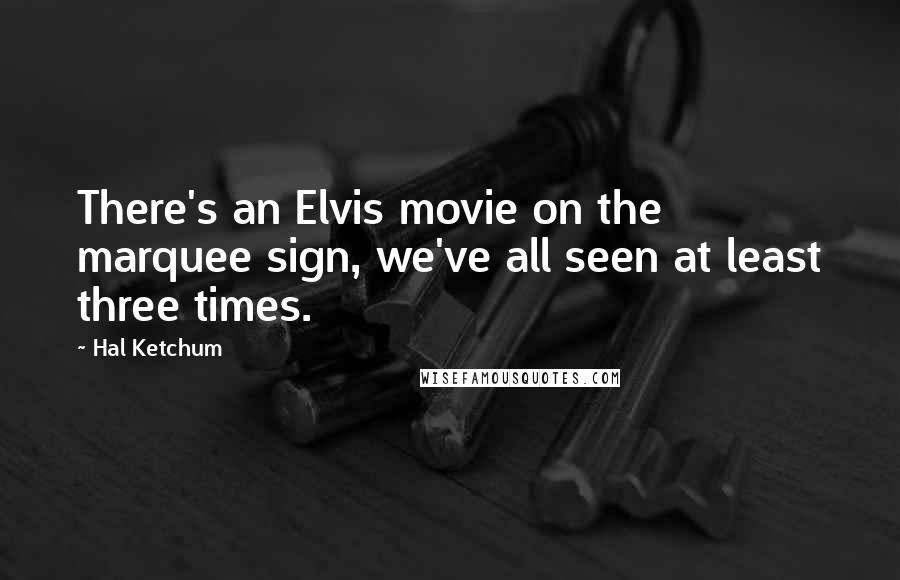 Hal Ketchum Quotes: There's an Elvis movie on the marquee sign, we've all seen at least three times.