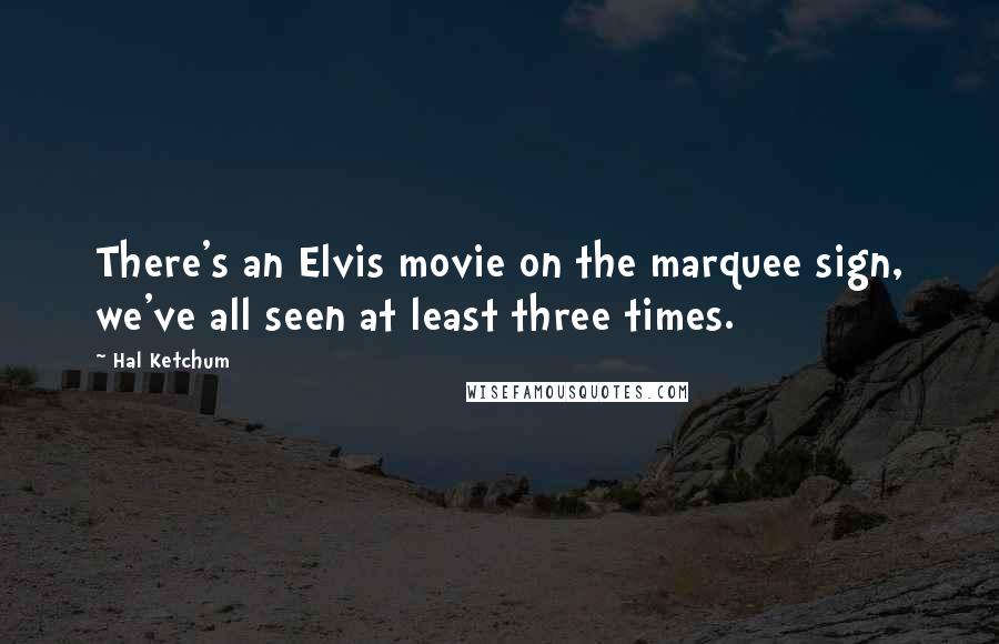 Hal Ketchum Quotes: There's an Elvis movie on the marquee sign, we've all seen at least three times.