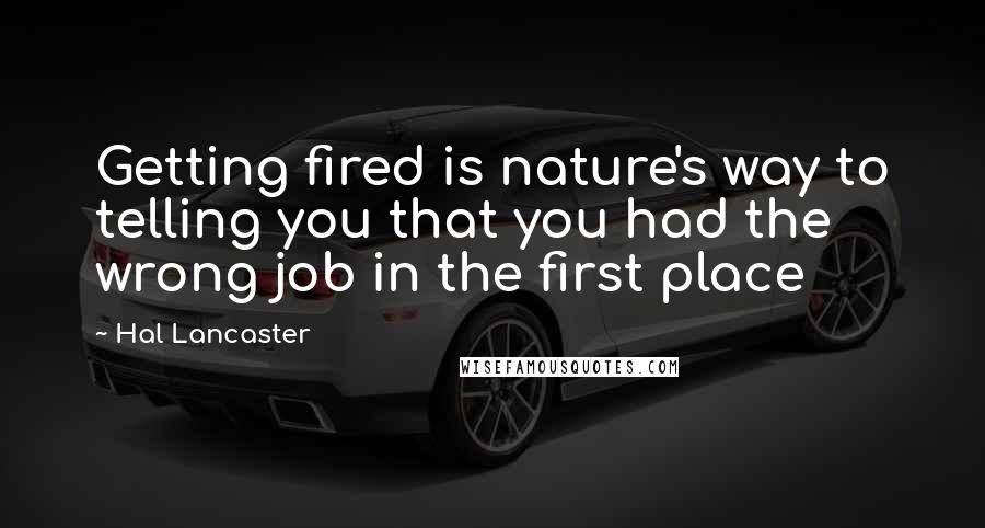 Hal Lancaster Quotes: Getting fired is nature's way to telling you that you had the wrong job in the first place