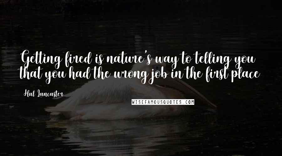 Hal Lancaster Quotes: Getting fired is nature's way to telling you that you had the wrong job in the first place