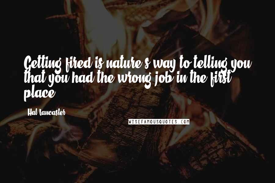 Hal Lancaster Quotes: Getting fired is nature's way to telling you that you had the wrong job in the first place