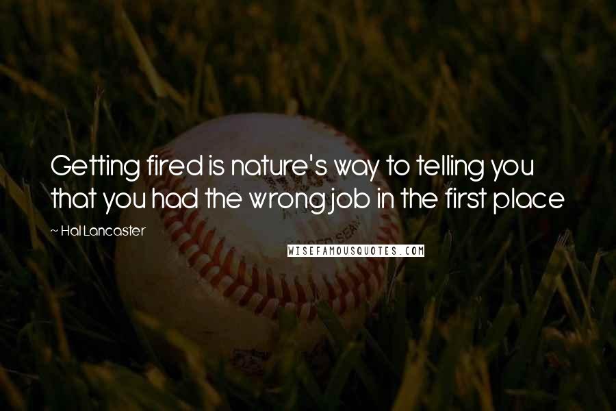 Hal Lancaster Quotes: Getting fired is nature's way to telling you that you had the wrong job in the first place