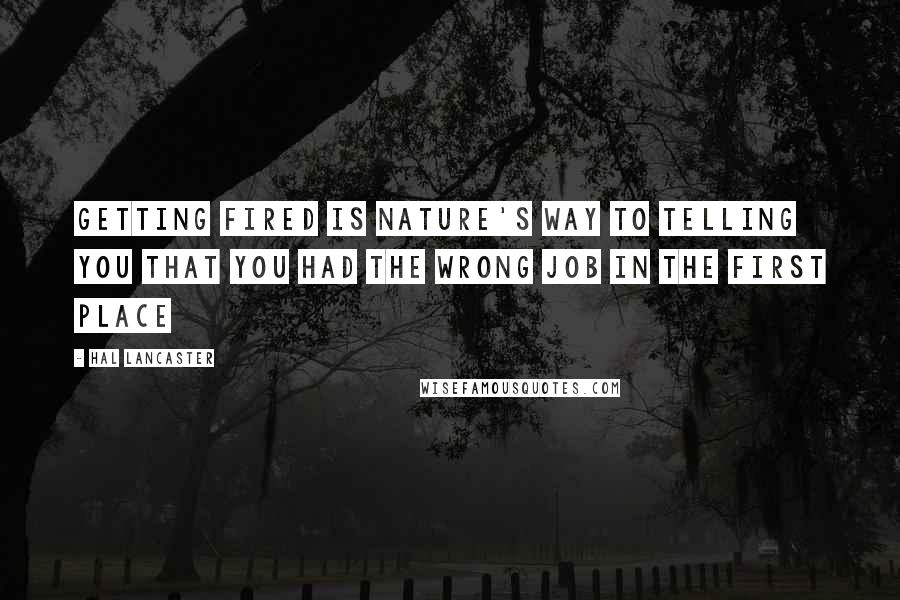 Hal Lancaster Quotes: Getting fired is nature's way to telling you that you had the wrong job in the first place