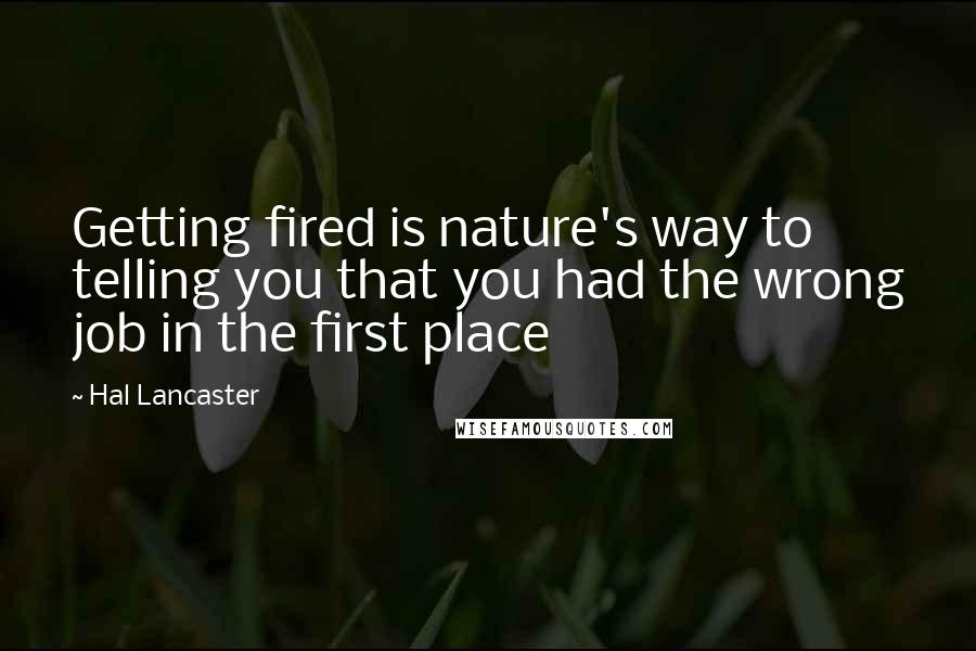 Hal Lancaster Quotes: Getting fired is nature's way to telling you that you had the wrong job in the first place