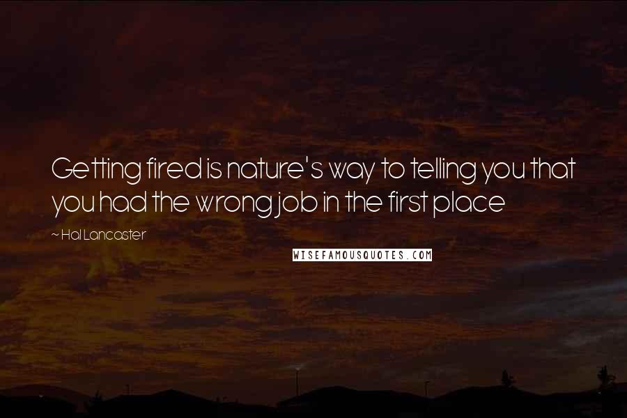 Hal Lancaster Quotes: Getting fired is nature's way to telling you that you had the wrong job in the first place