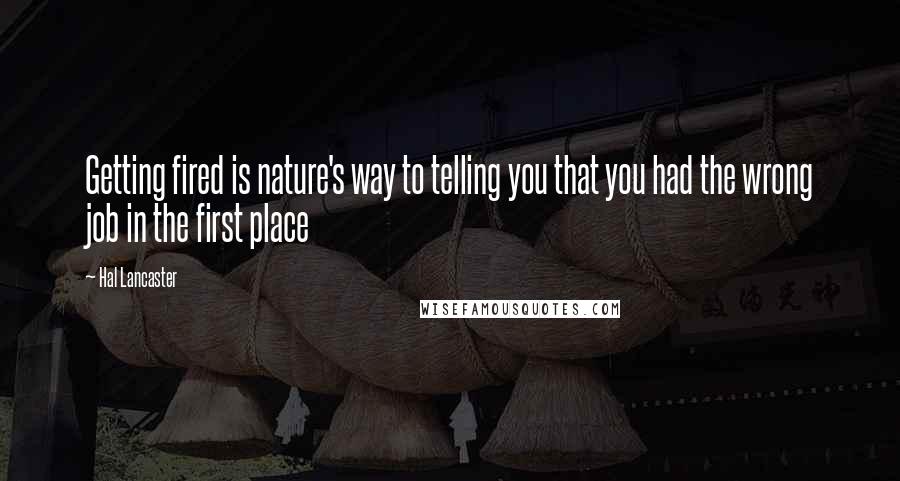 Hal Lancaster Quotes: Getting fired is nature's way to telling you that you had the wrong job in the first place