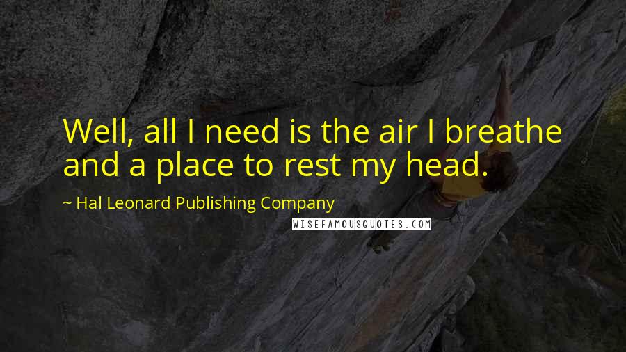 Hal Leonard Publishing Company Quotes: Well, all I need is the air I breathe and a place to rest my head.