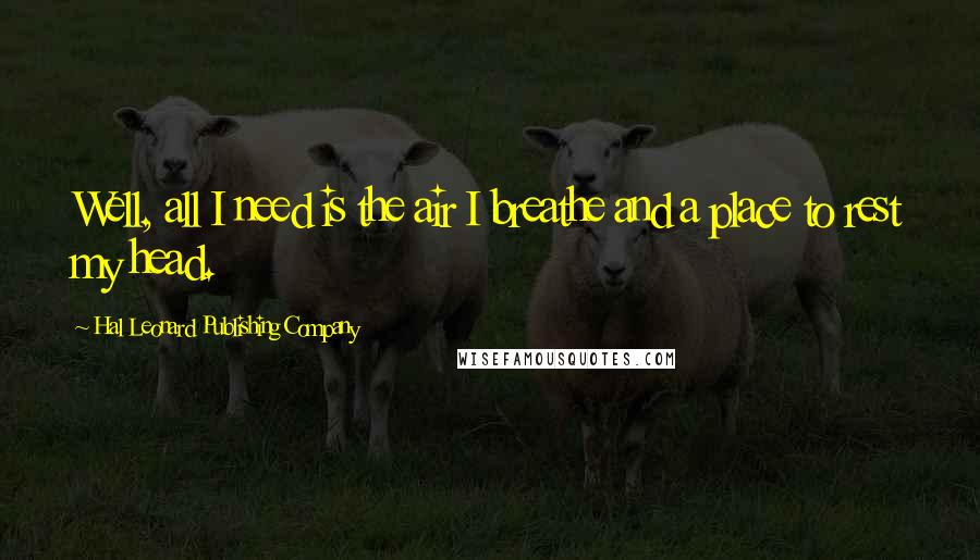 Hal Leonard Publishing Company Quotes: Well, all I need is the air I breathe and a place to rest my head.