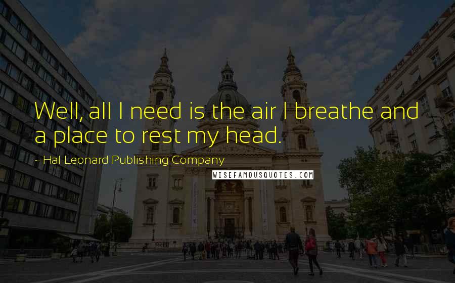 Hal Leonard Publishing Company Quotes: Well, all I need is the air I breathe and a place to rest my head.