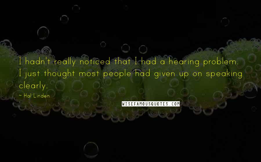 Hal Linden Quotes: I hadn't really noticed that I had a hearing problem. I just thought most people had given up on speaking clearly.