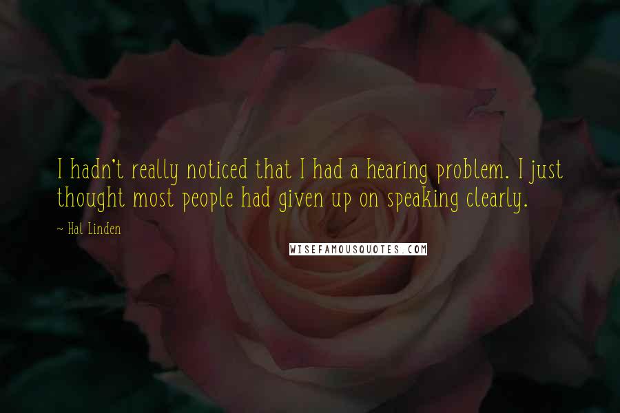 Hal Linden Quotes: I hadn't really noticed that I had a hearing problem. I just thought most people had given up on speaking clearly.