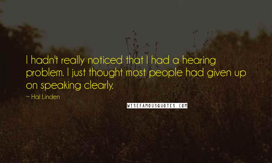 Hal Linden Quotes: I hadn't really noticed that I had a hearing problem. I just thought most people had given up on speaking clearly.