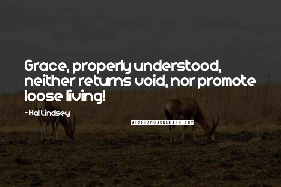 Hal Lindsey Quotes: Grace, properly understood, neither returns void, nor promote loose living!