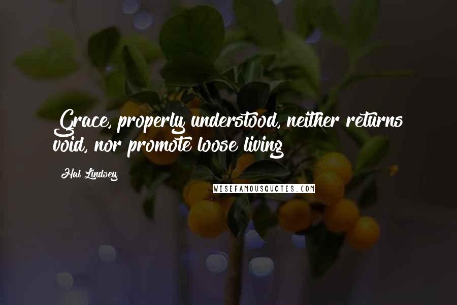 Hal Lindsey Quotes: Grace, properly understood, neither returns void, nor promote loose living!