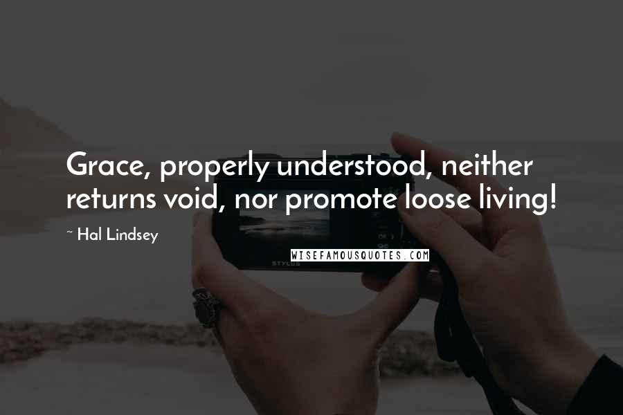 Hal Lindsey Quotes: Grace, properly understood, neither returns void, nor promote loose living!