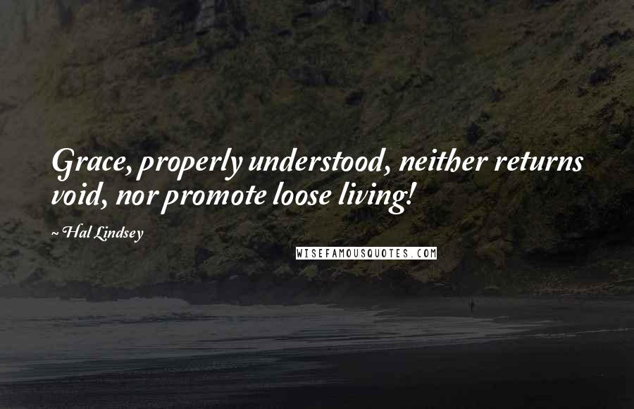 Hal Lindsey Quotes: Grace, properly understood, neither returns void, nor promote loose living!