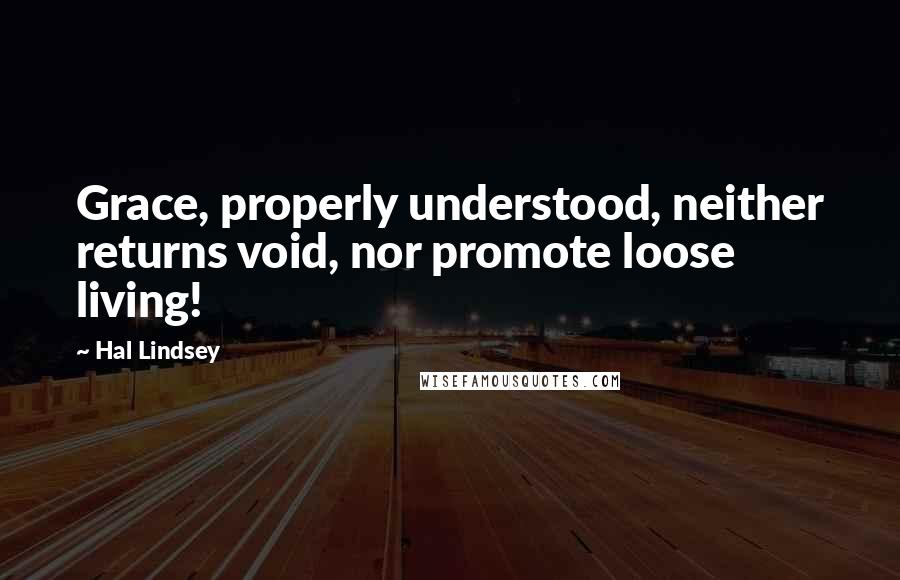 Hal Lindsey Quotes: Grace, properly understood, neither returns void, nor promote loose living!