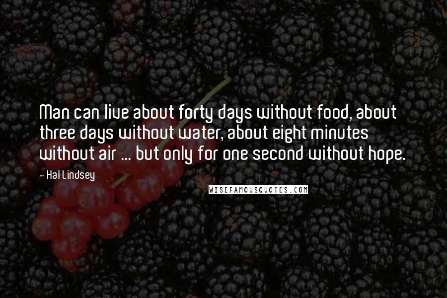 Hal Lindsey Quotes: Man can live about forty days without food, about three days without water, about eight minutes without air ... but only for one second without hope.