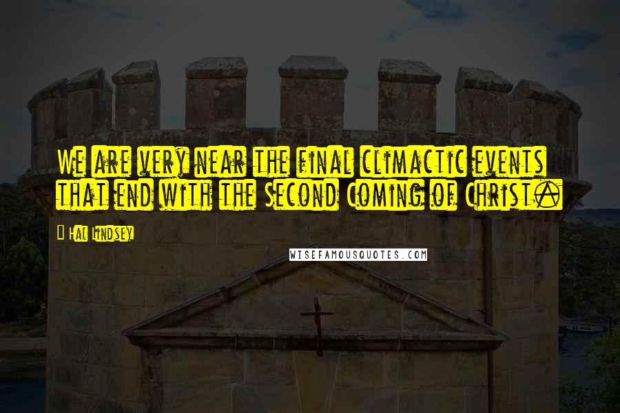 Hal Lindsey Quotes: We are very near the final climactic events that end with the Second Coming of Christ.