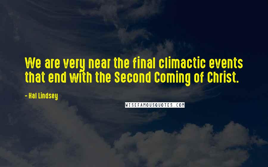 Hal Lindsey Quotes: We are very near the final climactic events that end with the Second Coming of Christ.